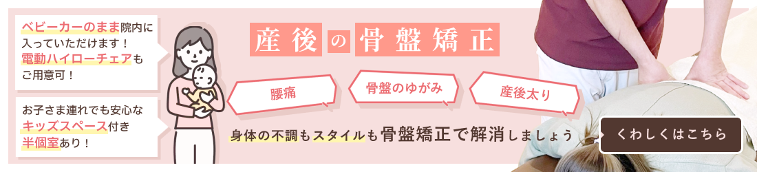 骨盤矯正・産後の骨盤矯正 腰痛　骨盤のゆがみ　産後太り 身体の不調もスタイルも骨盤矯正で解消しましょう くわしくはこちら